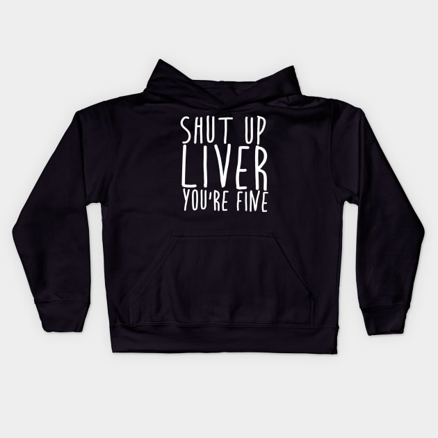 Shut Up Liver You're Fine Kids Hoodie by hananfaour929